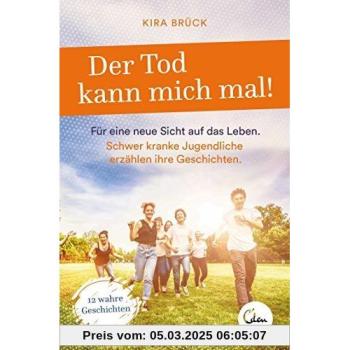 Kira Brück Der Tod Kann Mich Mal!: Für Eine Neue Sicht Auf Das Leben. Schwer Kranke Jugendliche Erzählen Ihre Geschichten.