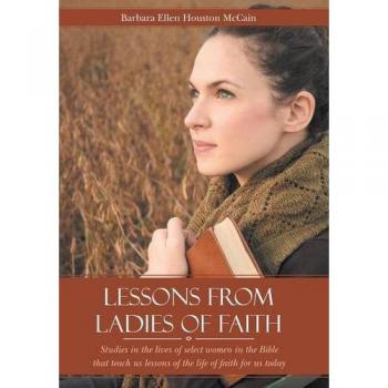 Lessons from Ladies of Faith: Studies in the Lives of Select Women in the Bible That Teach Us Lessons of the Life of Faith for Us Today