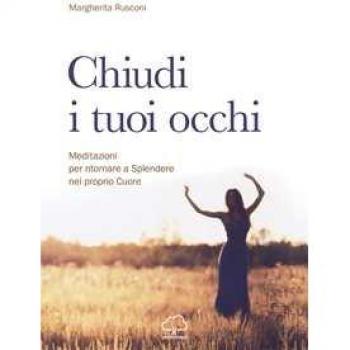 Chiudi i tuoi occhi. Meditazioni per ritornare a splendere nel proprio cuore