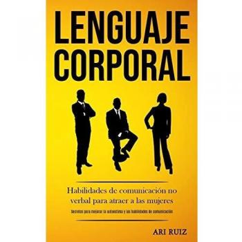 Lenguaje corporal: Habilidades de comunicación no verbal para atraer a las mujeres (Secretos para mejorar la autoestima y las habilidades de comunicación)