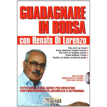 Guadagnare in borsa con Renato Di Lorenzo. Tutto quello che serve per investire con professionalità, sicurezza e autonomia. Con CD-ROM