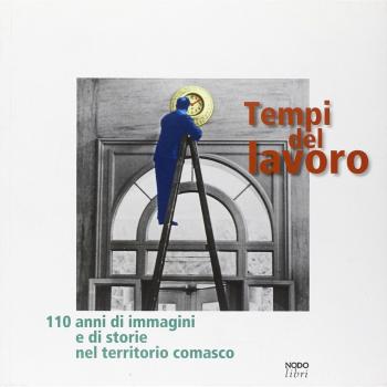 Tempi del lavoro. 110 anni di immagini e di storie nel territorio comasco