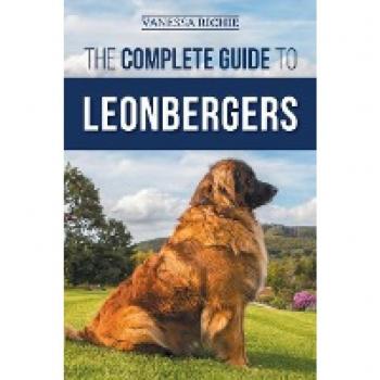 The Complete Guide to Leonbergers: Selecting, Training, Feeding, Exercising, Socializing, and Loving Your New Leonberger Puppy