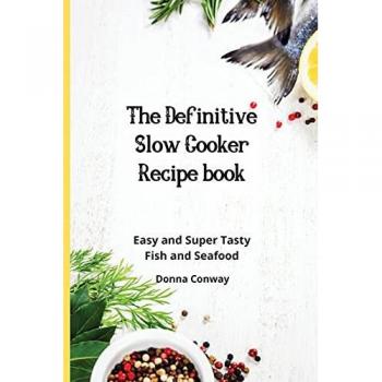 The Definitive Slow Cooker Recipe book: Easy and Super Tasty Fish and Seafood