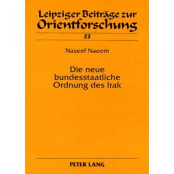 Die neue bundesstaatliche Ordnung des Irak: Eine rechtsvergleichende Untersuchung (Leipziger Beiträge zur Orientforschung)