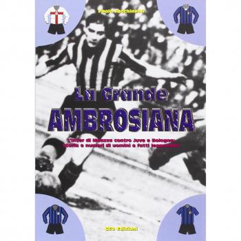 La grande ambrosiana. L'Inter di Meazza contro Juve e Bologna. Storia e numeri di uomini e fatti leggendari