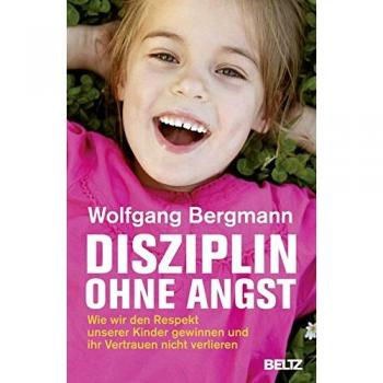 Wolfgang Bergmann Disziplin Ohne Angst: Wie Wir Den Respekt Unserer Kinder Gewinnen Und Ihr Vertrauen Nicht Verlieren