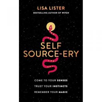 Self Source-Ery: Come to Your Senses. Trust Your Instincts. Remember Your Magic.