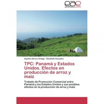 TPC: Panamá y Estados Unidos. Efectos en producción de arroz y maíz: Tratado de Promoción Comercial entre Panamá y los Estados Unidos y sus posibles efectos en la producción de arroz y maíz