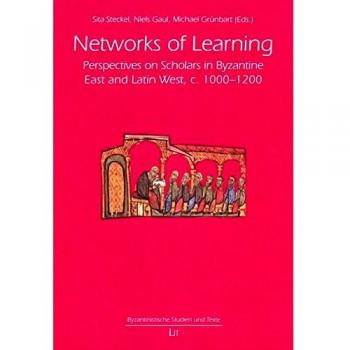 Networks of Learning. Perspectives on Scholars in Byzantine East and Latin West, c. 1000-1200