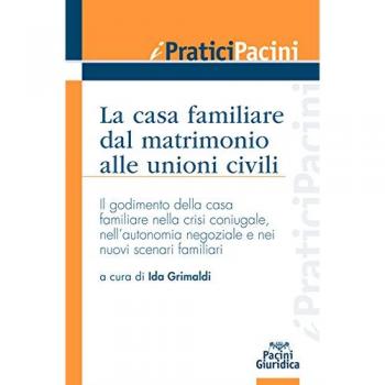 La casa familiare dal matrimonio alle unioni civili. Il godimento della casa familiare nella crisi coniugale, nell’autonomia negoziale e nei nuovi scenari familiari