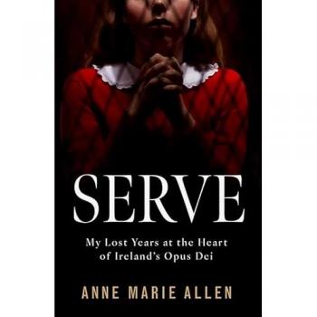 Serve: My Lost Years at the Heart of Ireland's Opus Dei