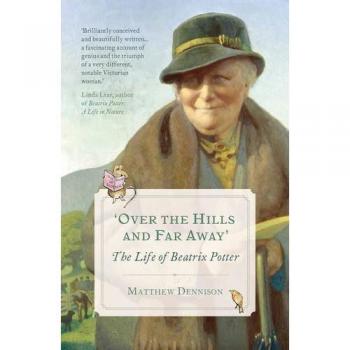 Over the Hills and Far Away: The Life of Beatrix Potter by Matthew Dennison...
