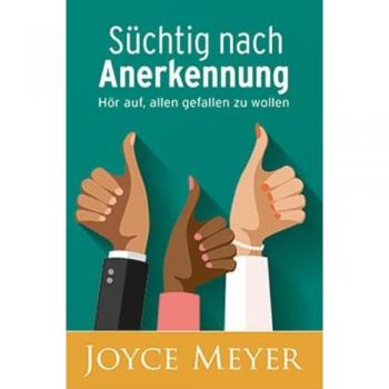 Joyce Meyer Süchtig Nach Anerkennung: Hör Auf, Allen Gefallen Zu Wollen