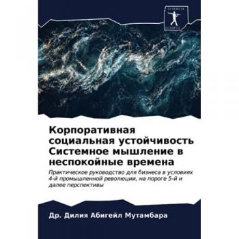 Корпоративная социальная устойчивость Системное мышление в неспокойные времена: Практическое руководство для бизнеса в условиях 4-й пром?