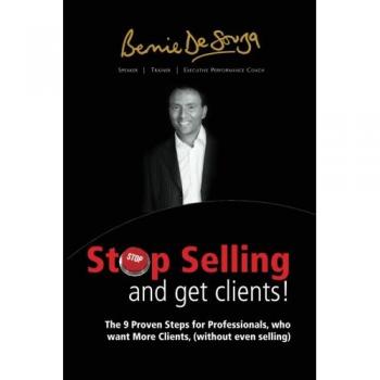 Stop Selling And Get Clients: The 9 Proven Steps for Professionals Who Want More Clients, ( Without Even Selling. )