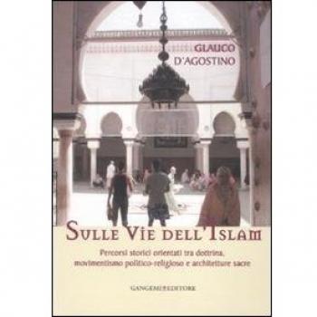 Sulle vie dell'Islam. Percorsi storici orientati tra dottrina, movimentismo politico-religioso e architetture sacre