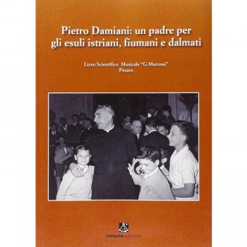 Pietro Damiani. Un padre per gli esuli istriani, fiumani e dalmati