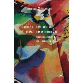 Constructing Human Trafficking: Evangelicals, Feminists, and an Unexpected Alliance (Human Rights Interventions)