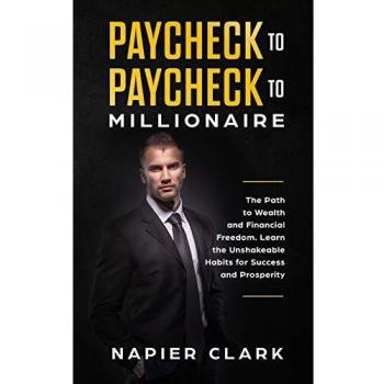 Paycheck to Paycheck to Millionaire: The Path to Wealth and Financial Freedom. Learn the Unshakeable Habits for Success and Prosperity