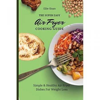 Sloan, Ellie: The Super Easy Air Fryer Cooking Guide