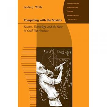 Competing with the Soviets: Science, Technology, and the State in Cold War America (Johns Hopkins Introductory Studies in the History of Science)