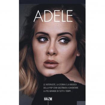 Adele. Le interviste, la storia e la musica della pop star destinata a diventare la più grande di tutti i tempi...