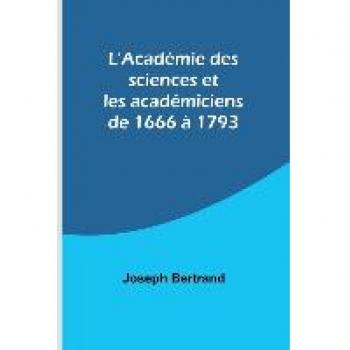 L'Académie des sciences et les académiciens de 1666 à 1793