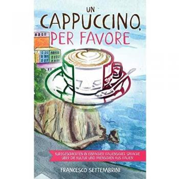 Un cappuccino, per favore: Kurzgeschichten in einfacher italienscher Sprache über die Kultur und Menschen aus Italien