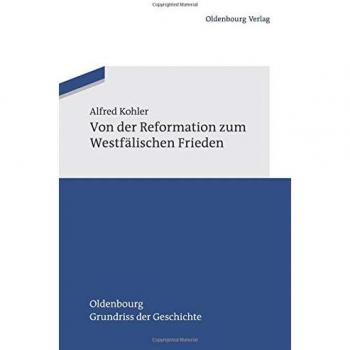 Von der Reformation zum Westfälischen Frieden (Oldenbourg Grundriss der Geschichte, Band 39)