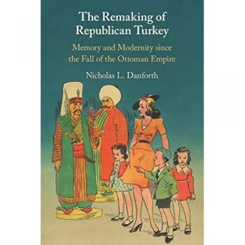 The Remaking of Republican Turkey by Nicholas Danforth