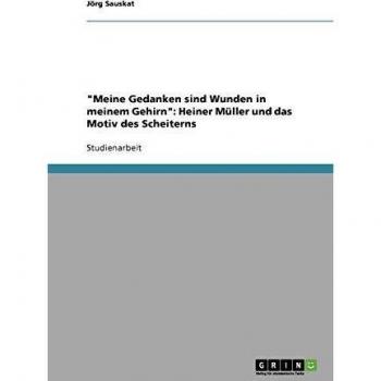 Meine Gedanken sind Wunden in meinem Gehirn: Heiner Müller und das Motiv des Scheiterns