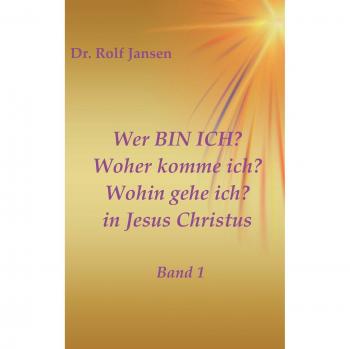 Jansen, Rolf: Wer BIN ICH? Woher komme ich? Wohin gehe ich? in Jesus Christus