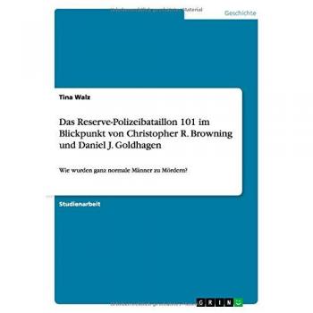 Das Reserve-Polizeibataillon 101 im Blickpunkt von Christopher R. Browning und Daniel J. Goldhagen