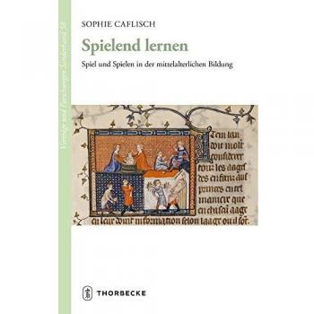 Sophie Caflisch Spielend Lernen: Spiel Und Spielen In Der Mittelalterlichen Bildung (Vorträge Und Forschungen