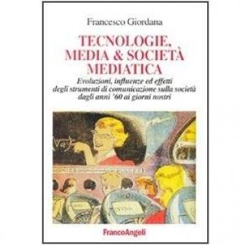 Tecnologie, media & società mediatica. Evoluzioni, influenze ed effetti degli strumenti di comunicazione sulla società dagli anni '60 ai nostri giorni
