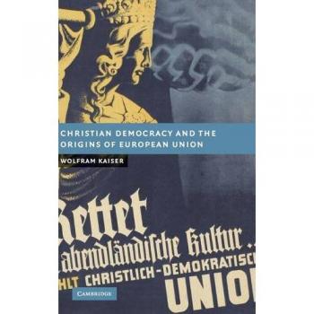 Christian Democracy and the Origins of European Union (New Studies in European History)