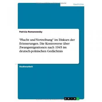 Flucht und Vertreibung im Diskurs der Erinnerungen. Die Kontroverse über Zwangsmigrationen nach 1945 im deutsch-polnischen Gedächtnis