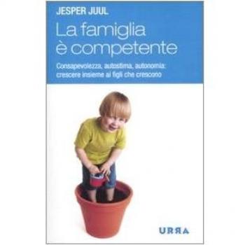 La famiglia è competente. Consapevolezza, autostima, autonomia: crescere insieme ai figli che crescono