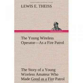 The Young Wireless Operator-As a Fire Patrol The Story of a Young Wireless Amateur Who Made Good as a Fire Patrol