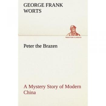 Peter the Brazen A Mystery Story of Modern China (TREDITION CLASSICS)