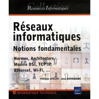 Philippe Atelin Réseaux Informatiques : Notions Fondamentales Normes, Architecture, Modèle Osi, Tcp/ip, Ethernet, Wi-Fi,...