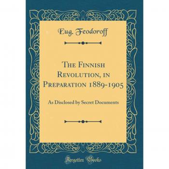 The Finnish Revolution, in Preparation 1889-1905: As Disclosed by Secret Documents