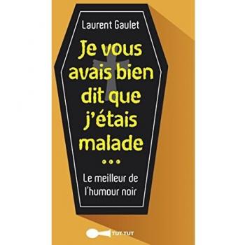 Laurent Gaulet Je Vous Avais Bien Dit Que J'Étais Malade : Le Meilleur De L'Humour Noir