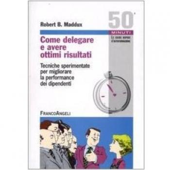 COME DELEGARE E AVERE OTTIMI RISULTATI. TECNICHE SPERIMENTATE PER MIGL MADDUX RO