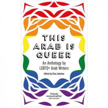 This Arab Is Queer : An Anthology by LGBTQ+ Arab Writers, by Elias Jahshan