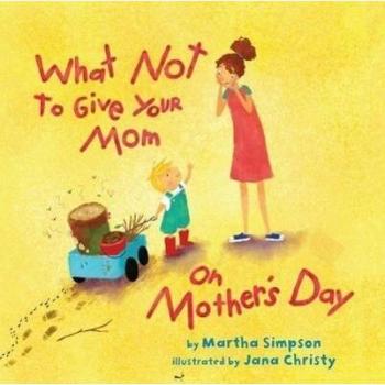 What NOT to Give Your Mom on Mothers Day by Martha Seif Simpson & Illustrated by Jana Christy