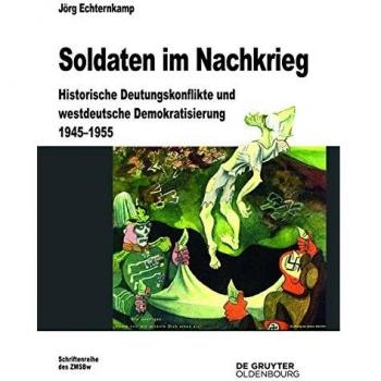 Soldaten im Nachkrieg: Historische Deutungskonflikte und westdeutsche Demokratisierung 1945-1955