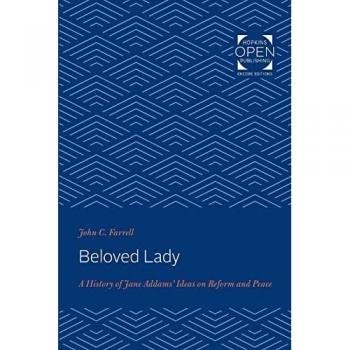 Beloved Lady: A History of Jane Addams' Ideas on Reform and Peace (The Johns Hopkins University Studies in Historical and Political Science)
