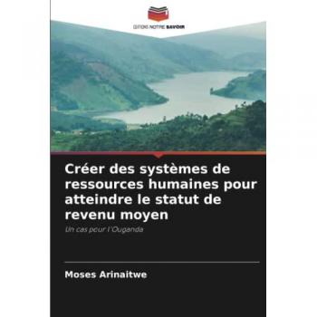 Créer des systèmes de ressources humaines pour atteindre le statut de revenu moyen: Un cas pour l'Ouganda
